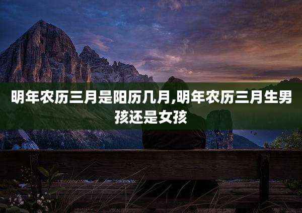 明年农历三月是阳历几月,明年农历三月生男孩还是女孩