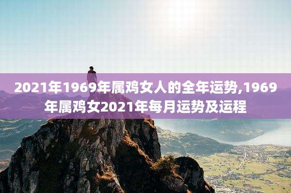 2021年1969年属鸡女人的全年运势,1969年属鸡女2021年每月运势及运程