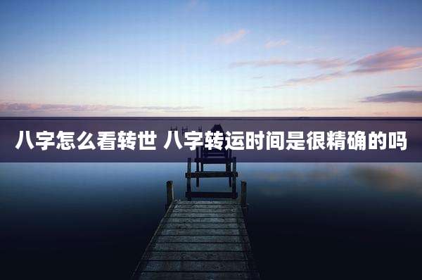 八字怎么看转世 八字转运时间是很精确的吗