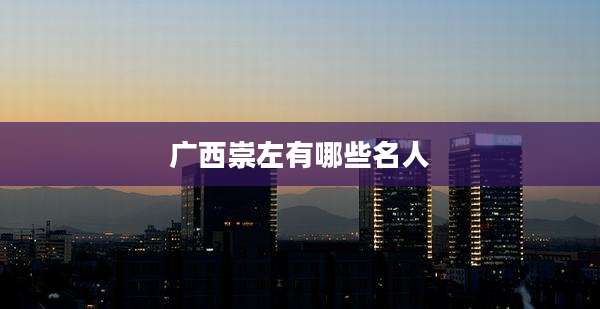 广西崇左有哪些名人