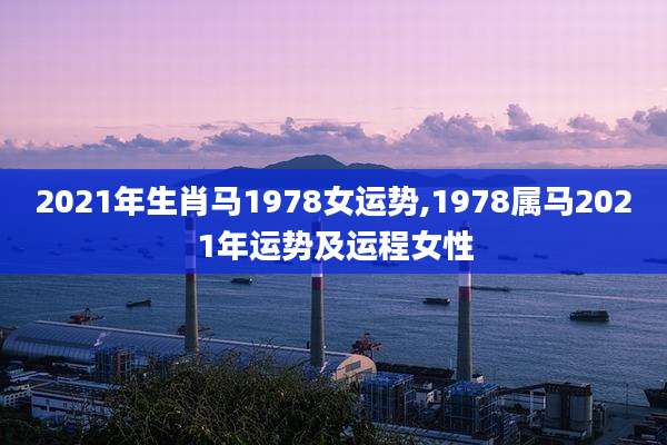 2021年生肖马1978女运势,1978属马2021年运势及运程女性