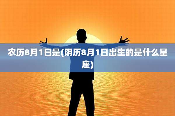 农历8月1日是(阴历8月1日出生的是什么星座)