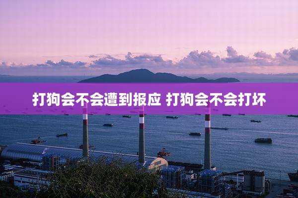 打狗会不会遭到报应 打狗会不会打坏