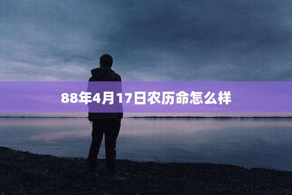 88年4月17日农历命怎么样