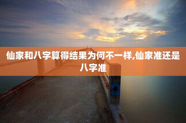 仙家和八字算得结果为何不一样,仙家准还是八字准