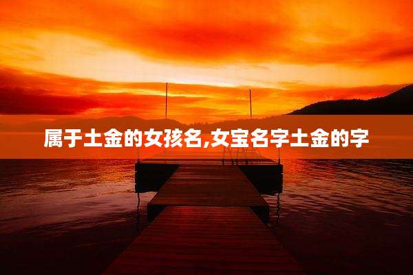 属于土金的女孩名,女宝名字土金的字