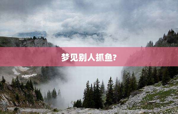 梦见别人抓鱼?