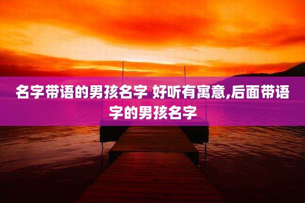 名字带语的男孩名字 好听有寓意,后面带语字的男孩名字