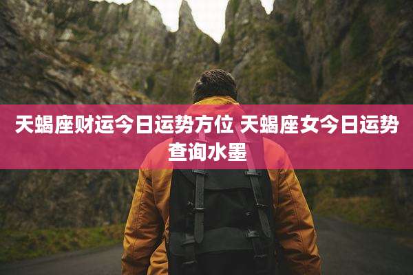 天蝎座财运今日运势方位 天蝎座女今日运势查询水墨