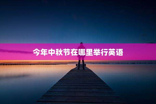 今年中秋节在哪里举行英语