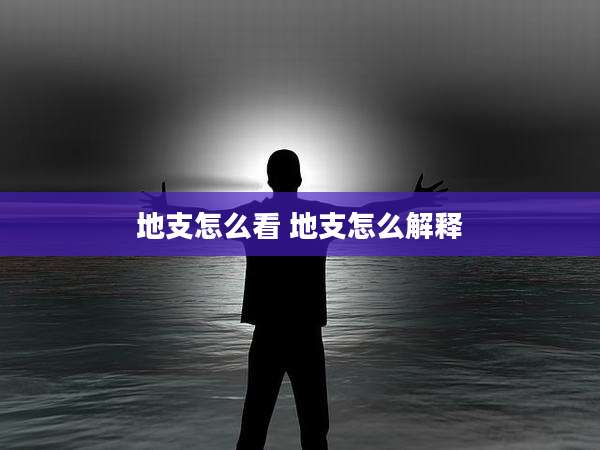 地支怎么看 地支怎么解释