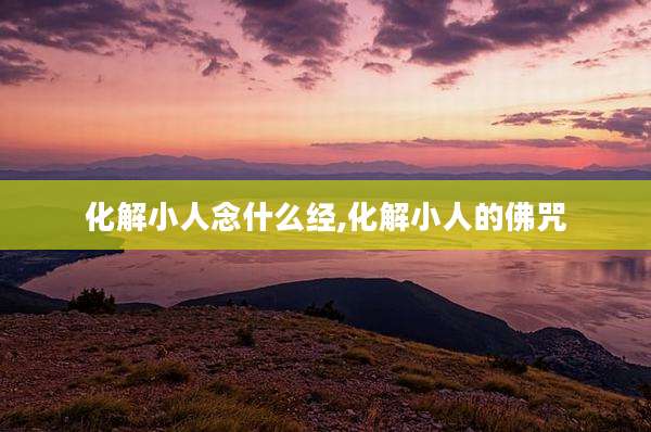 化解小人念什么经,化解小人的佛咒