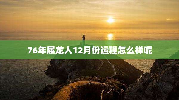 76年属龙人12月份运程怎么样呢
