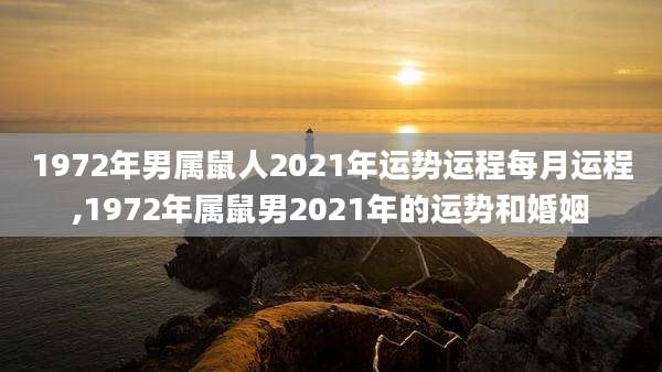 1972年男属鼠人2021年运势运程每月运程,1972年属鼠男2021年的运势和婚姻