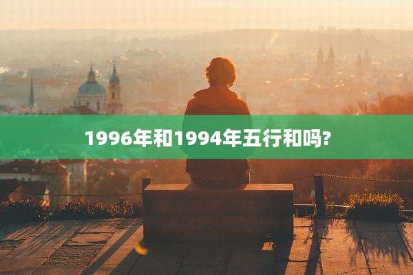 1996年和1994年五行和吗?