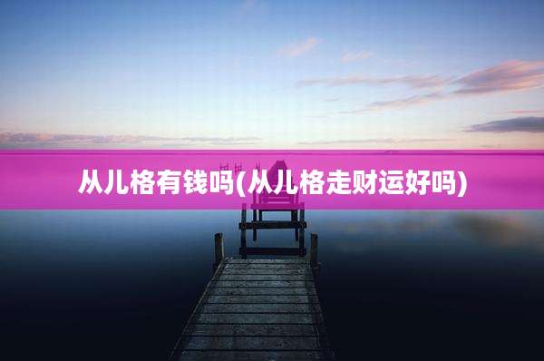 从儿格有钱吗(从儿格走财运好吗)