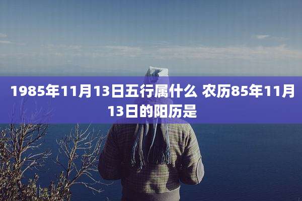 1985年11月13日五行属什么 农历85年11月13日的阳历是