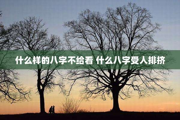 什么样的八字不给看 什么八字受人排挤