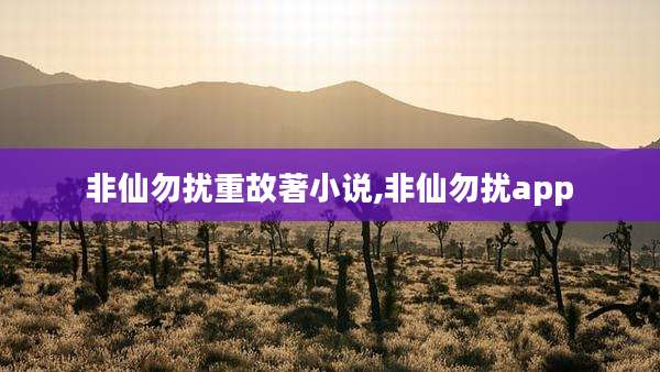 非仙勿扰重故著小说,非仙勿扰app