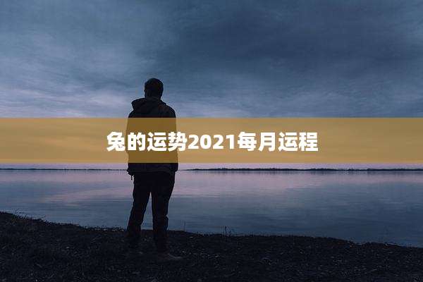兔的运势2021每月运程