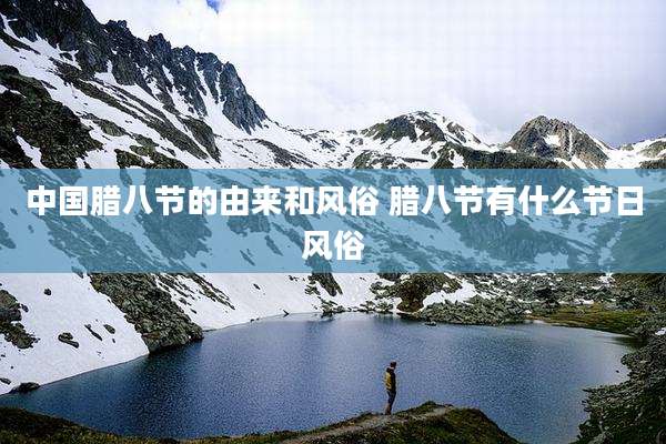 中国腊八节的由来和风俗 腊八节有什么节日风俗