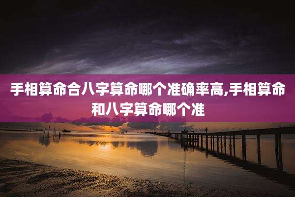 手相算命合八字算命哪个准确率高,手相算命和八字算命哪个准