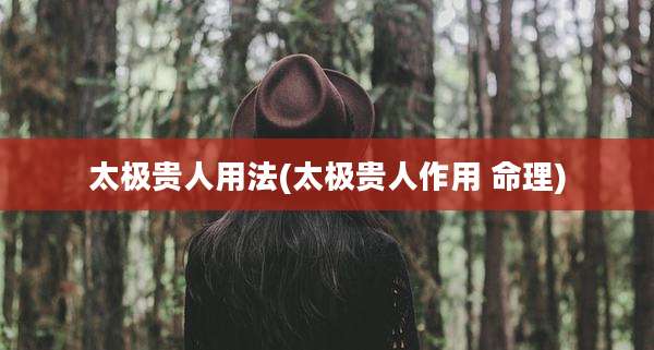 太极贵人用法(太极贵人作用 命理)