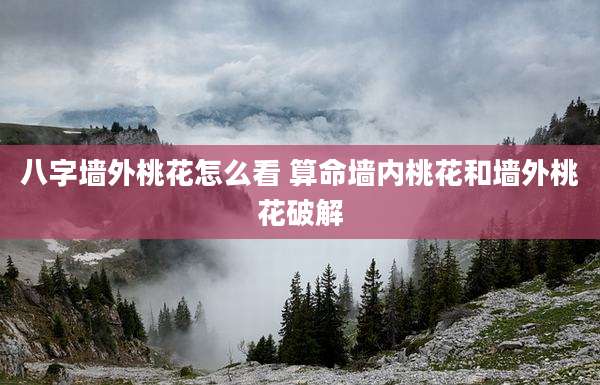 八字墙外桃花怎么看 算命墙内桃花和墙外桃花破解