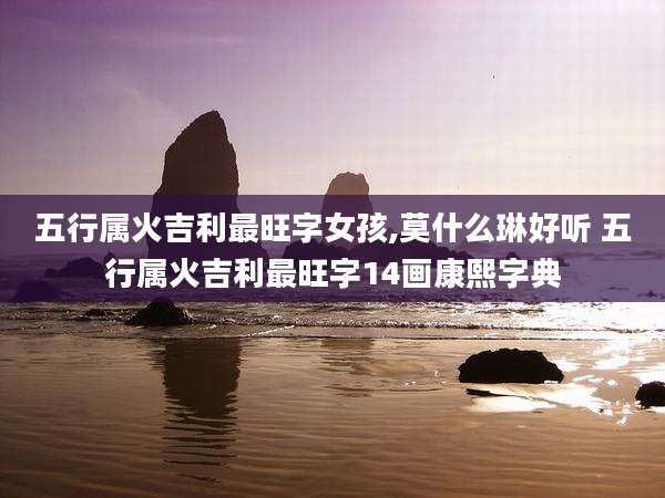 五行属火吉利最旺字女孩,莫什么琳好听 五行属火吉利最旺字14画康熙字典