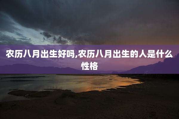 农历八月出生好吗,农历八月出生的人是什么性格