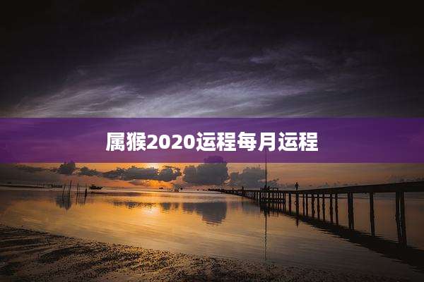 属猴2020运程每月运程
