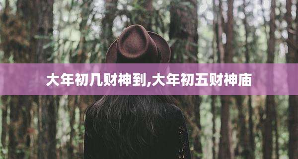 大年初几财神到,大年初五财神庙
