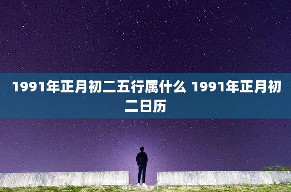 1991年正月初二五行属什么 1991年正月初二日历