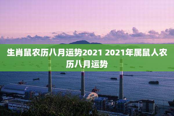 生肖鼠农历八月运势2021 2021年属鼠人农历八月运势
