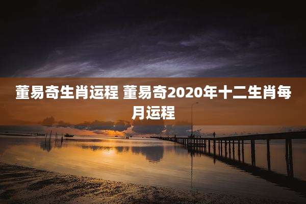 董易奇生肖运程 董易奇2020年十二生肖每月运程