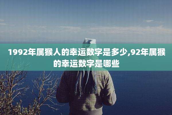 1992年属猴人的幸运数字是多少,92年属猴的幸运数字是哪些