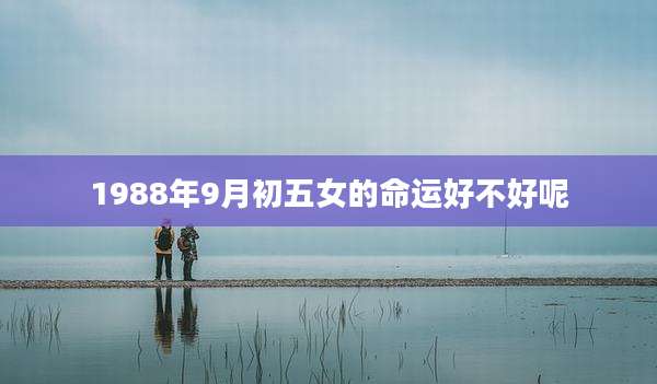 1988年9月初五女的命运好不好呢