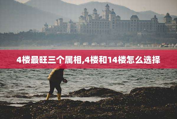 4楼最旺三个属相,4楼和14楼怎么选择