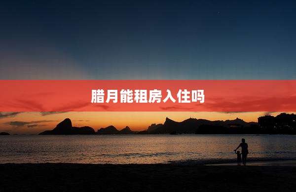 腊月能租房入住吗