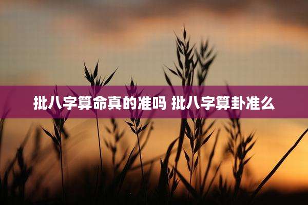 批八字算命真的准吗 批八字算卦准么