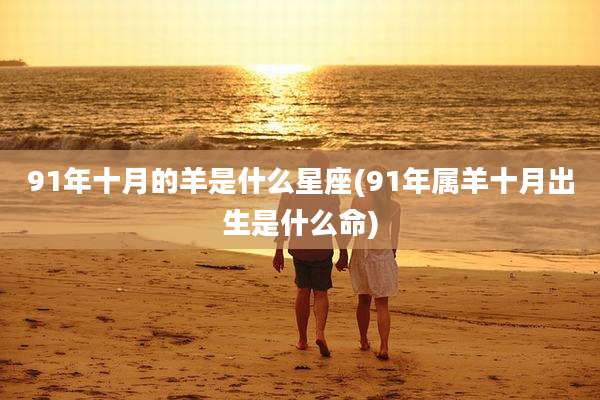 91年十月的羊是什么星座(91年属羊十月出生是什么命)