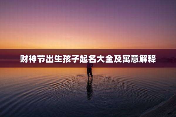 财神节出生孩子起名大全及寓意解释