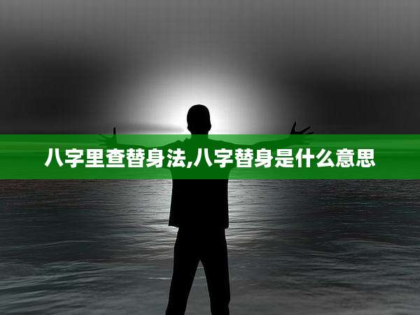 八字里查替身法,八字替身是什么意思