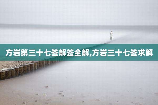 方岩第三十七签解签全解,方岩三十七签求解
