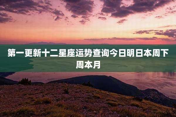 第一更新十二星座运势查询今日明日本周下周本月