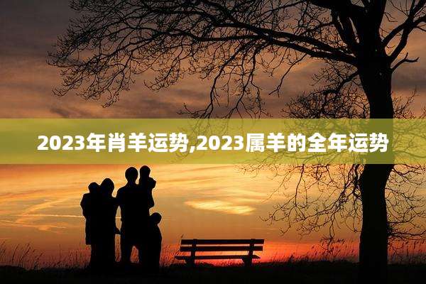 2023年肖羊运势,2023属羊的全年运势