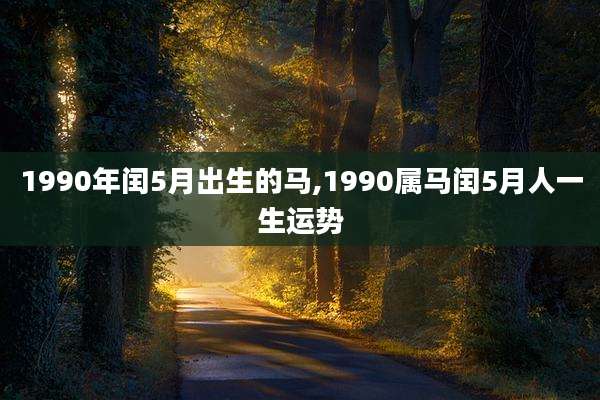 1990年闰5月出生的马,1990属马闰5月人一生运势