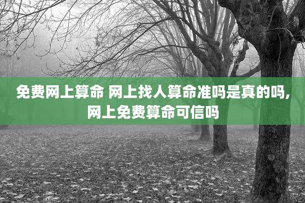 免费网上算命 网上找人算命准吗是真的吗,网上免费算命可信吗