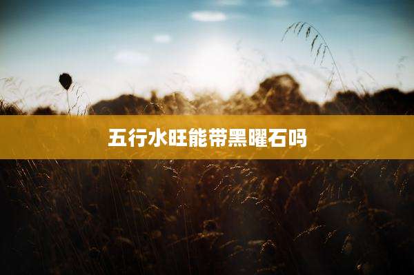 五行水旺能带黑曜石吗