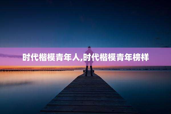 时代楷模青年人,时代楷模青年榜样